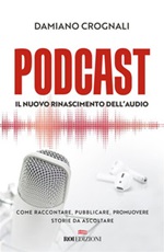 Podcast. Il nuovo Rinascimento dell'audio. Come raccontare, pubblicare, promuovere storie da ascoltare Ebook di  Damiano Crognali
