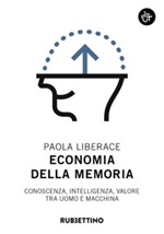 Economia della memoria. Conoscenza, intelligenza, valore tra uomo e macchina Libro di  Paola Liberace