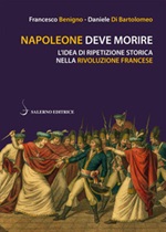 Napoleone deve morire. L'idea di ripetizione storica nella Rivoluzione francese Ebook di  Francesco Benigno, Daniele Di Bartolomeo