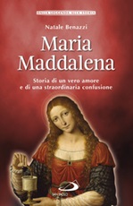 Maria Maddalena. Storia di un vero amore e di una straordinaria confusione Libro di  Natale Benazzi