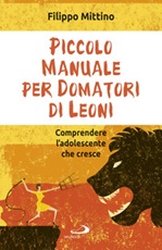 Piccolo manuale per domatori di leoni. Comprendere l'adolescente che cresce Libro di  Filippo Mittino