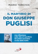 Il martirio di don Giuseppe Puglisi. Una riflessione sulla vita e il sacrificio del primo sacerdote ucciso dalla mafia Libro di  Mario Torcivia