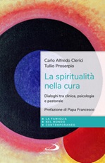 La spiritualità nella cura. Dialoghi tra clinica, psicologia e pastorale Libro di  Carlo Alfredo Clerici, Tullio Proserpio