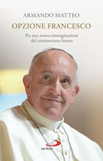 Opzione Francesco. Per una nuova immaginazione del cristianesimo futuro Ebook di  Armando Matteo