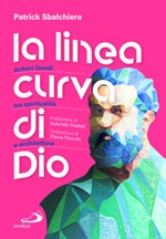 La linea curva di Dio. Antoni Gaudí tra spiritualità e architettura Libro di  Patrick Sbalchiero
