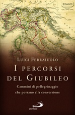 I percorsi del Giubileo. Cammini di pellegrinaggio che portano alla conversione Libro di  Luigi Ferraiuolo