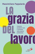 La grazia del lavoro. Crescere, prendersi cura e ritrovarsi nella propria professione Libro di  Massimiliano Pappalardo