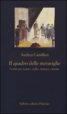 Il quadro delle meraviglie. Scritti per teatro, radio, musica, cinema Libro di  Andrea Camilleri