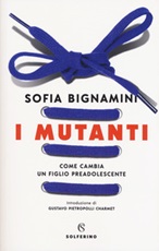 I mutanti. Come cambia un figlio preadolescente Libro di  Sofia Bignamini