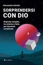 Sorprendersi con Dio. Risposte semplici, tra scienza e fede, per domande complicate Ebook di  Alessandro Ginotta