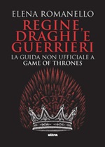 Regine, draghi e guerrieri. La guida non ufficiale a Game of Thrones Ebook di  Elena Romanello