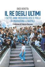 Il re degli ultimi. I sette anni meravigliosi e folli di Maradona a Napoli Ebook di  Enzo Beretta