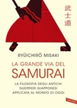 La grande via del samurai. La filosofia degli antichi guerrieri giapponesi applicata al mondo di oggi Ebook di  Ryuichiro Misaki