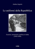 Le uniformi della Repubblica. Esercito, armamenti e politica in Italia (1945-1949) Ebook di  Andrea Argenio