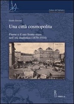 Una città cosmopolita. Fiume e il suo fronte-mare nell'età dualistica (1870-1914) Libro di  Guido Zucconi