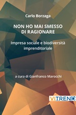 Non ho mai smesso di ragionare. Impresa sociale e biodiversità imprenditoriale Libro di  Carlo Borzaga