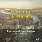 Un ponte di musica. Itinerari dell'opera italiana in America-A bridge of music. Itineraries of Italian Opera in America. Ediz. bilingue Libro di 